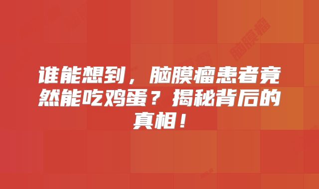 谁能想到，脑膜瘤患者竟然能吃鸡蛋？揭秘背后的真相！
