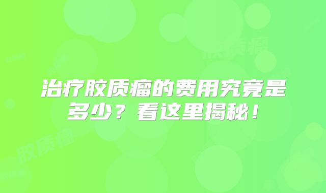 治疗胶质瘤的费用究竟是多少？看这里揭秘！