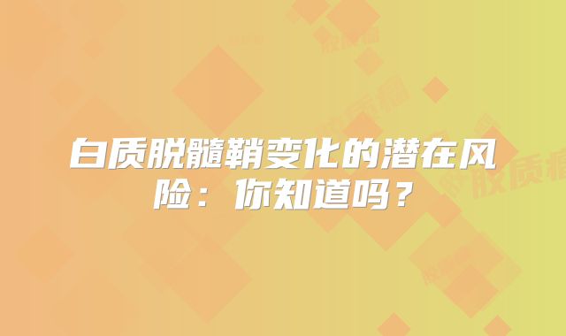 白质脱髓鞘变化的潜在风险：你知道吗？