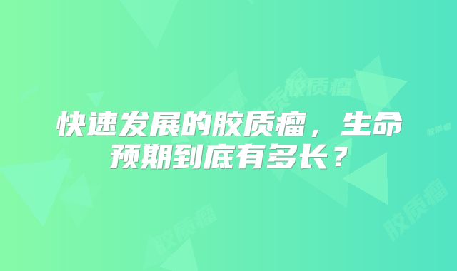 快速发展的胶质瘤，生命预期到底有多长？