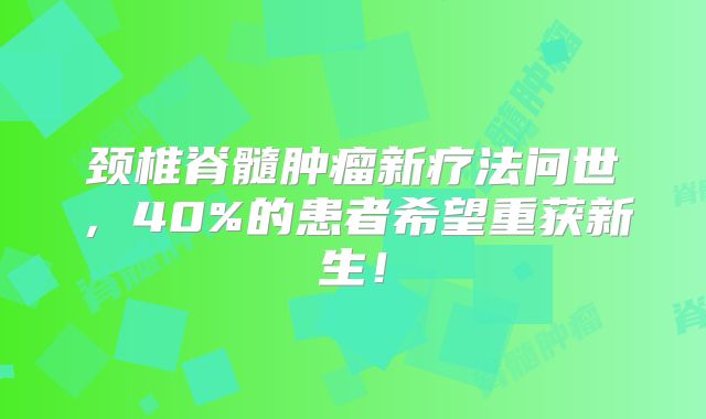 颈椎脊髓肿瘤新疗法问世，40%的患者希望重获新生！
