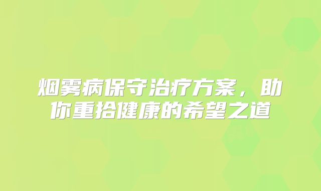 烟雾病保守治疗方案，助你重拾健康的希望之道