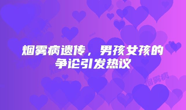烟雾病遗传，男孩女孩的争论引发热议