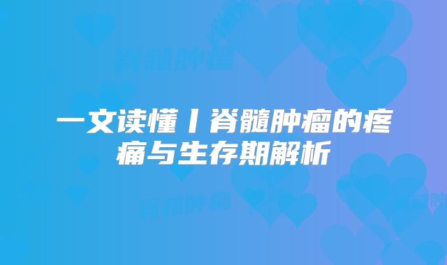 一文读懂丨脊髓肿瘤的疼痛与生存期解析