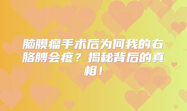 脑膜瘤手术后为何我的右胳膊会疼？揭秘背后的真相！