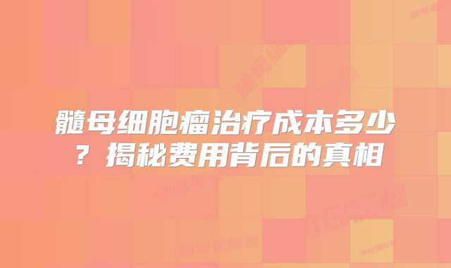 髓母细胞瘤治疗成本多少？揭秘费用背后的真相
