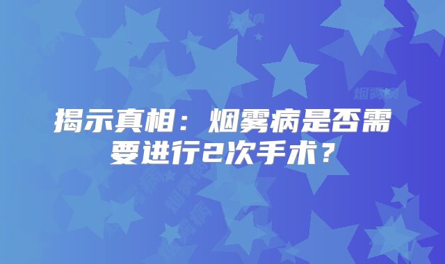 揭示真相：烟雾病是否需要进行2次手术？