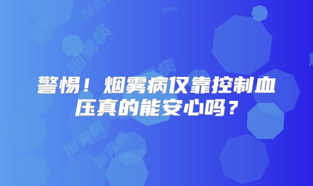 警惕！烟雾病仅靠控制血压真的能安心吗？