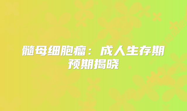 髓母细胞瘤：成人生存期预期揭晓