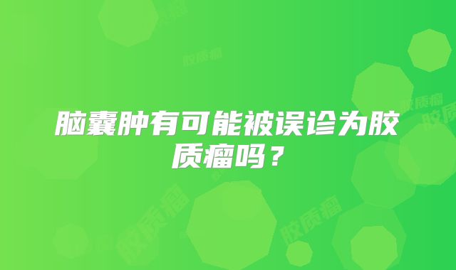 脑囊肿有可能被误诊为胶质瘤吗？