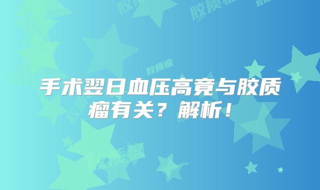 手术翌日血压高竟与胶质瘤有关？解析！