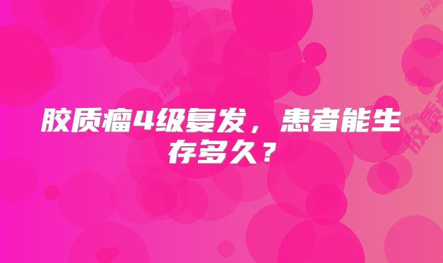 胶质瘤4级复发，患者能生存多久？