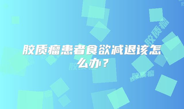 胶质瘤患者食欲减退该怎么办？