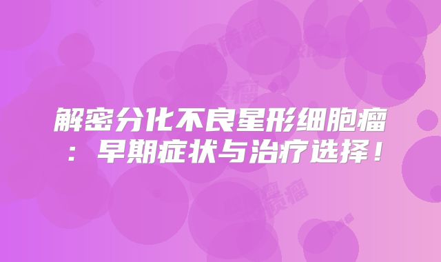 解密分化不良星形细胞瘤：早期症状与治疗选择！