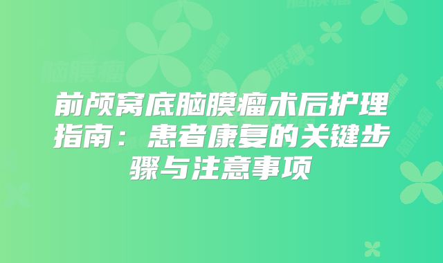 前颅窝底脑膜瘤术后护理指南：患者康复的关键步骤与注意事项