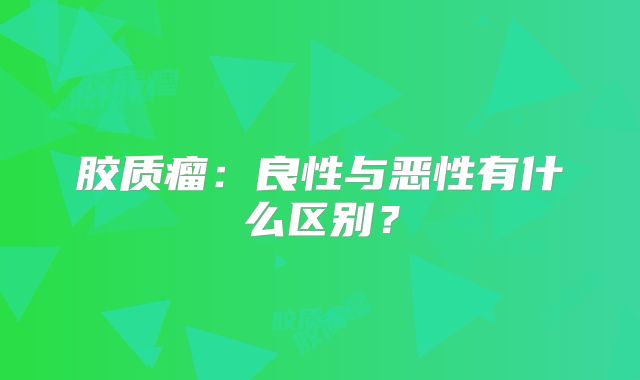 胶质瘤：良性与恶性有什么区别？