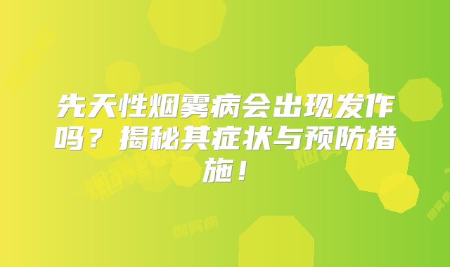 先天性烟雾病会出现发作吗？揭秘其症状与预防措施！