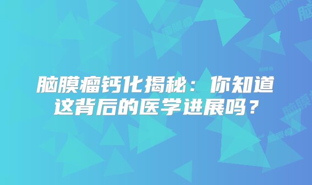 脑膜瘤钙化揭秘：你知道这背后的医学进展吗？