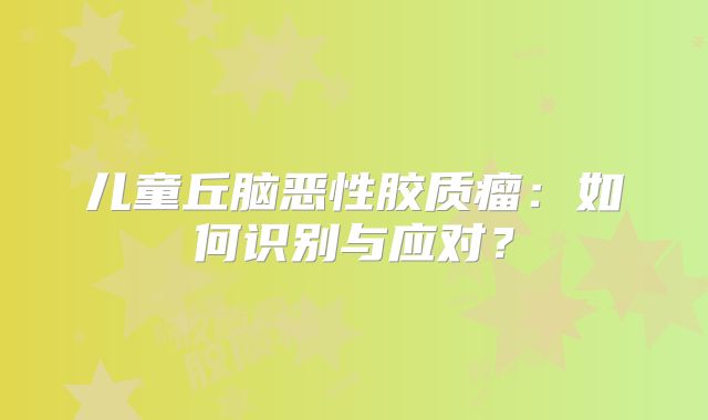 儿童丘脑恶性胶质瘤：如何识别与应对？