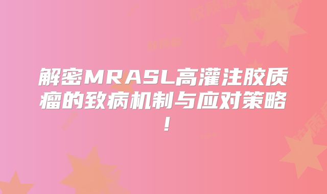 解密MRASL高灌注胶质瘤的致病机制与应对策略！