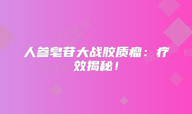 人参皂苷大战胶质瘤：疗效揭秘！