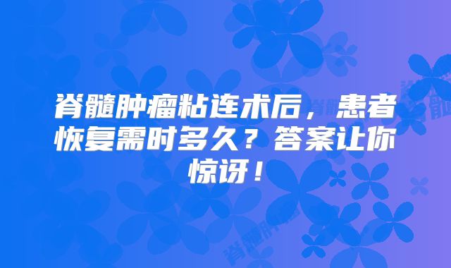 脊髓肿瘤粘连术后，患者恢复需时多久？答案让你惊讶！