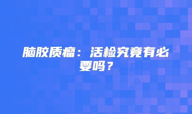 脑胶质瘤：活检究竟有必要吗？