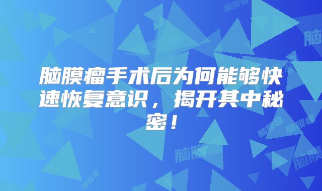 脑膜瘤手术后为何能够快速恢复意识，揭开其中秘密！
