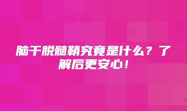 脑干脱髓鞘究竟是什么？了解后更安心！