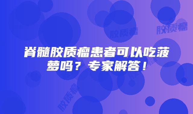脊髓胶质瘤患者可以吃菠萝吗？专家解答！