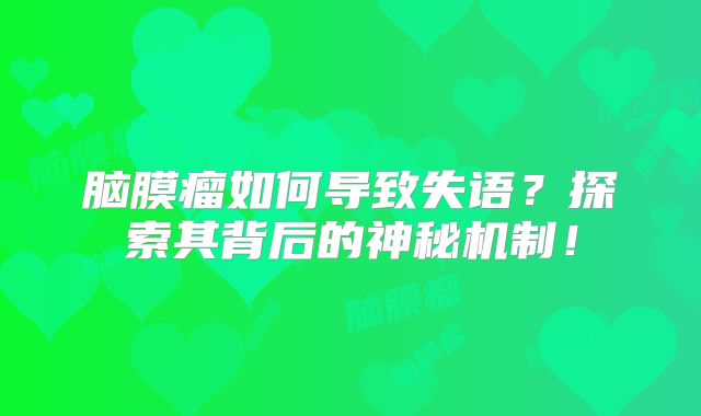脑膜瘤如何导致失语？探索其背后的神秘机制！