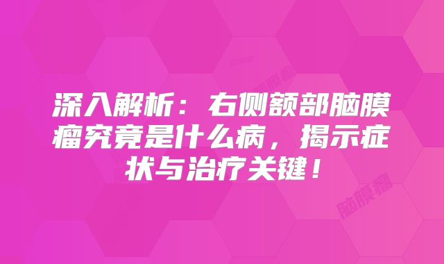 深入解析：右侧额部脑膜瘤究竟是什么病，揭示症状与治疗关键！