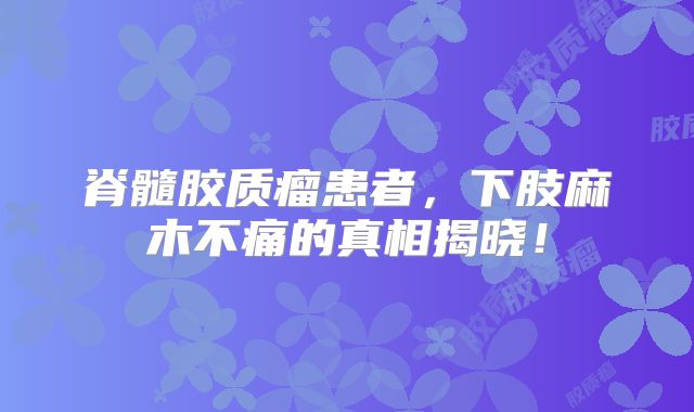 脊髓胶质瘤患者，下肢麻木不痛的真相揭晓！