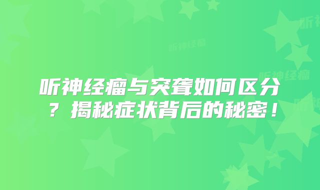 听神经瘤与突聋如何区分？揭秘症状背后的秘密！
