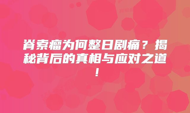 脊索瘤为何整日剧痛？揭秘背后的真相与应对之道！