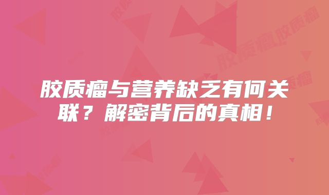 胶质瘤与营养缺乏有何关联？解密背后的真相！