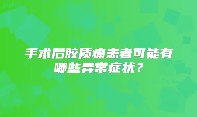 手术后胶质瘤患者可能有哪些异常症状？