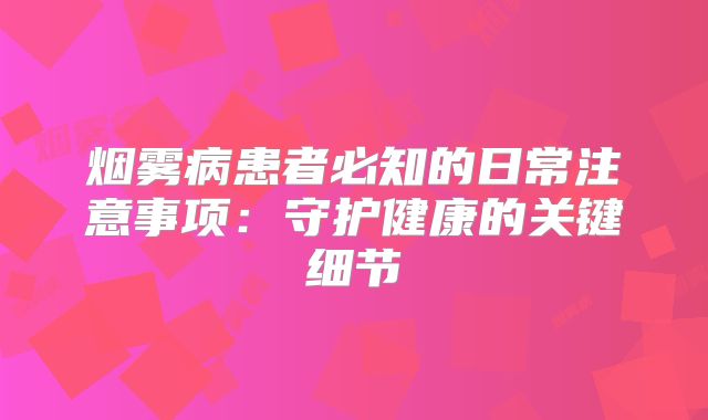 烟雾病患者必知的日常注意事项：守护健康的关键细节