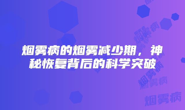 烟雾病的烟雾减少期，神秘恢复背后的科学突破