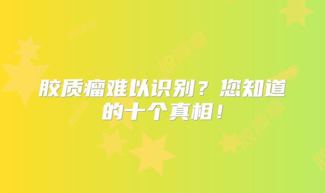 胶质瘤难以识别？您知道的十个真相！