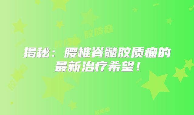 揭秘：腰椎脊髓胶质瘤的最新治疗希望！