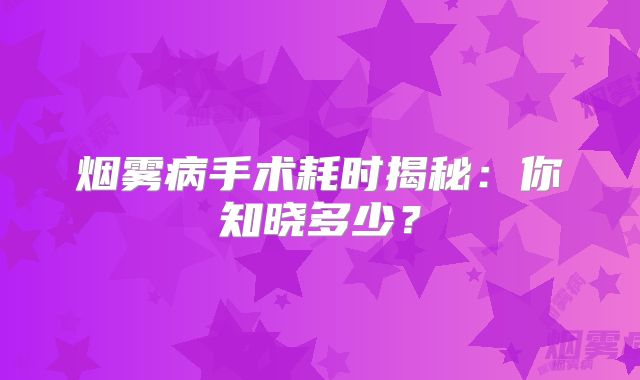 烟雾病手术耗时揭秘：你知晓多少？