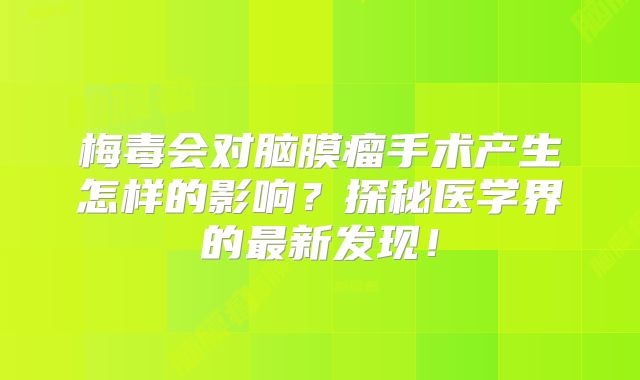 梅毒会对脑膜瘤手术产生怎样的影响？探秘医学界的最新发现！