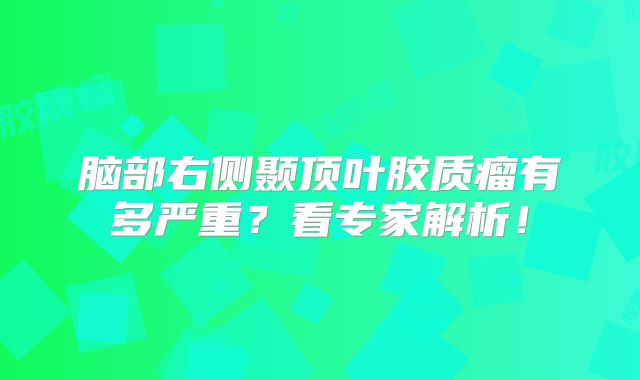 脑部右侧颞顶叶胶质瘤有多严重？看专家解析！