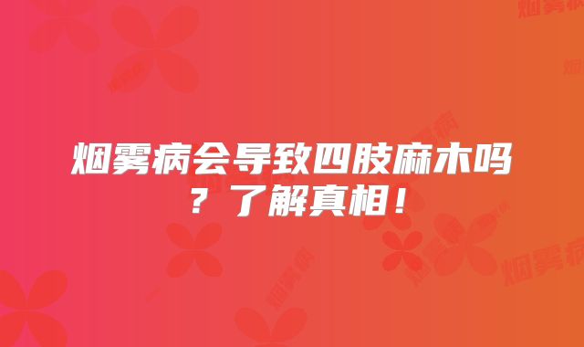 烟雾病会导致四肢麻木吗？了解真相！