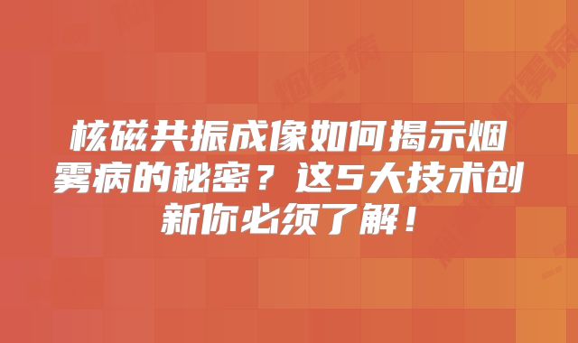 核磁共振成像如何揭示烟雾病的秘密？这5大技术创新你必须了解！