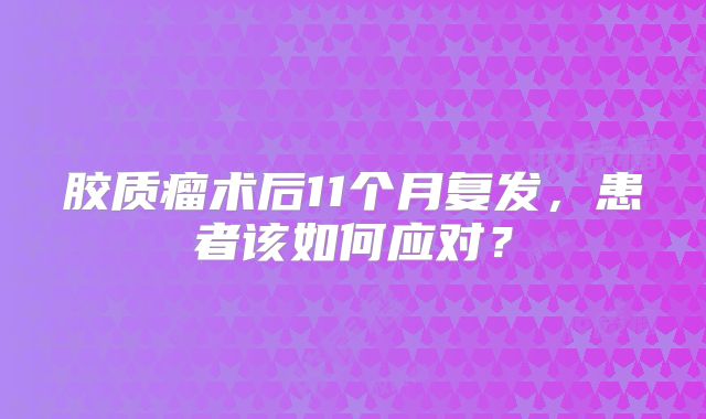 胶质瘤术后11个月复发，患者该如何应对？