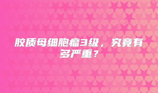 胶质母细胞瘤3级，究竟有多严重？