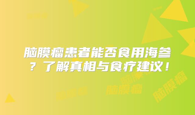 脑膜瘤患者能否食用海参？了解真相与食疗建议！