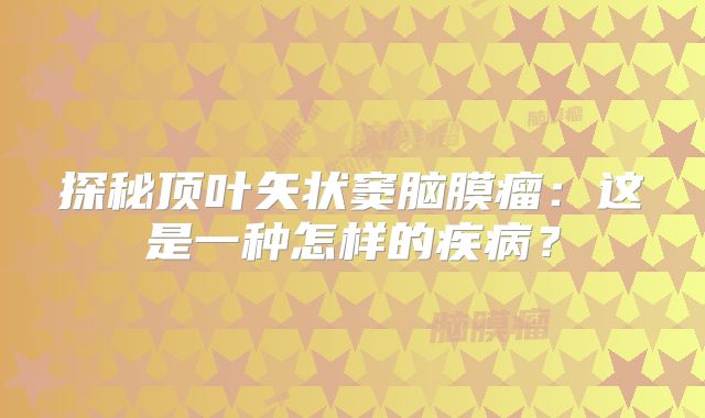 探秘顶叶矢状窦脑膜瘤：这是一种怎样的疾病？
